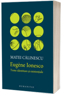 Eugene Ionesco. Teme identitare si existentiale - Matei Calinescu