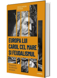 Europa lui Carol cel Mare si feudalismul. Renasterea Occidentului european. Volumul 11. Descopera istoria