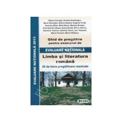 Evaluare Nationala 2013, Limba si literatura romana. Ghid de pregatire - 50 de teste pregatitoare rezolvate