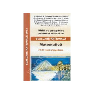 Evaluare Nationala 2013, Matematica. Ghid de pregatire - 70 de teste pregatitoare