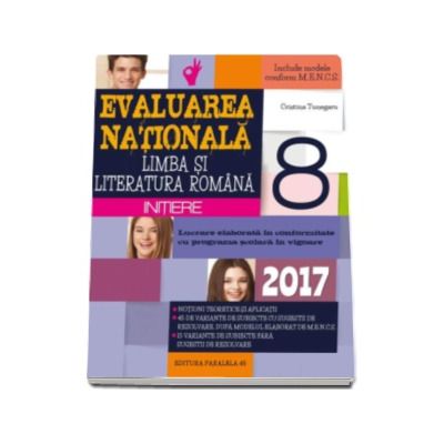 Evaluarea nationala 2017 Limba si literatura romana - Initiere. Notiuni teoretice si aplicatii, 60 de teste dupa modelul M.E.N.C.S. clasa a VIII-a