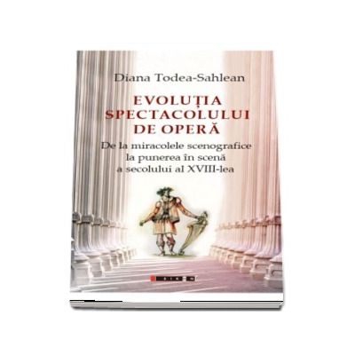 EVOLUTIA SPECTACOLULUI DE OPERA De la miracolele scenografice la punerea in scena a secolului al XVIII-lea