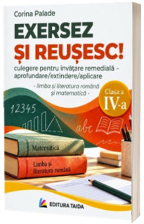 Exersez si reusesc! Limba romana si matematica, clasa a IV-a