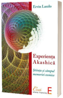 Experienta Akashica. Stiinta si campul memoriei cosmice