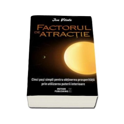 Factorul de atractie - Cinci pasi simpli pentru obtinerea prosperitatii prin utilizarea puterii interioare