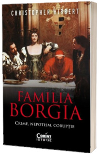 Familia Borgia. Crime, nepotism, coruptie