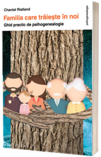 Familia care traieste in noi. Ghid practic de psihogenealogie