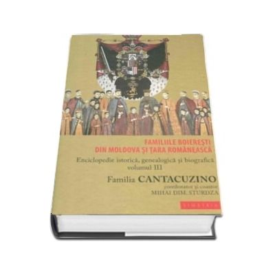 Familiile boieresti din Moldova si Tara Romaneasca - Enciclopedie istorica, genealogica si biografica. Volumul III - Familia Cantacuzino (DABIJA - EXARHU)