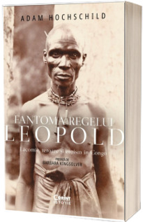 Fantoma regelui Leopold. Lacomie, teroare si eroism in Congo