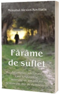 Farame de suflet. Intamplari adevarate care raspandesc miresme de umanitate si izvorasc mir de dumnezeire