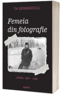 Femeia din fotografie. Jurnal 1987 - 1989 Femeia din fotografie. Jurnal 1987 - 1989
