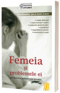 Femeia si problemele ei: perspectiva psihiatrului ortodox