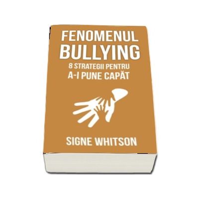 Fenomenul bullying - 8 strategii pentru a-i pune capat (Signe Whitson)