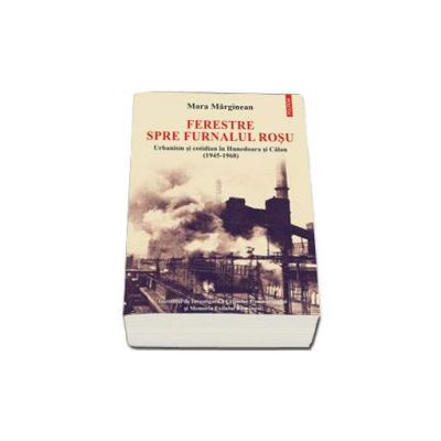 Ferestre spre furnalul rosu. Urbanism si cotidian in Hunedoara si Calan (1945-1968)