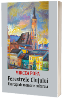 Ferestrele Clujului (exercitii de memorie culturala) - Mircea Popa
