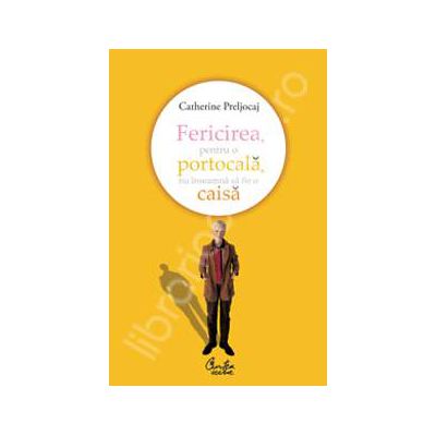 Fericirea, pentru o portocala, nu inseamna sa fie o caisa