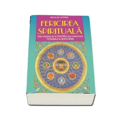 Fericirirea spirituala. Calea initiatica de la Fericirea sau nefericirea Personala la Beatitudine - Nicolae Catrina