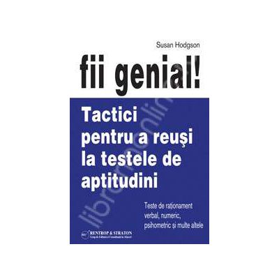 Fii genial! Tactici pentru a reusi la testele de aptitudini - editie epuizata