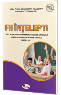 Fii intelept! Teste interisciplinare pentru evaluare nationala. Religie. Limba si literatura romana