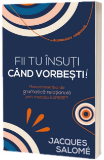 Fii tu insuti cand vorbesti! Manual esential de gramatica relationala prin Metoda ESPERE