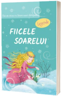 Fiicele Soarelui. Legende. Hai sa citim cu litere mari de tipar!