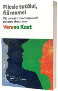 Fiicele tatalui, fiii mamei. Cai de iesire din complexele paterne si materne - Verena Kast (Editia 2018)