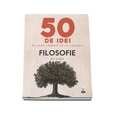 Filosofie - 50 de idei pe care trebuie sa le cunosti - Ben Dupre