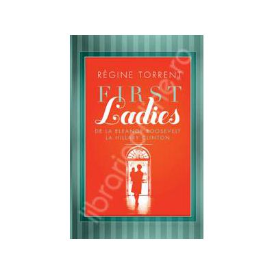 First Ladies. De la Eleanor Roosevelt la Hillary Clinton