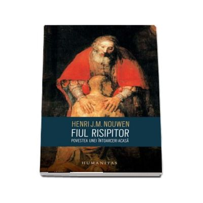 Fiul risipitor - Povestea unei intoarceri acasa (Henri J.M. Nouwen)