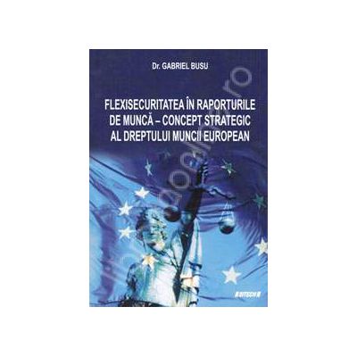 Flexisecuritatea in raporturile de munca - Concept strategic al dreptului muncii european