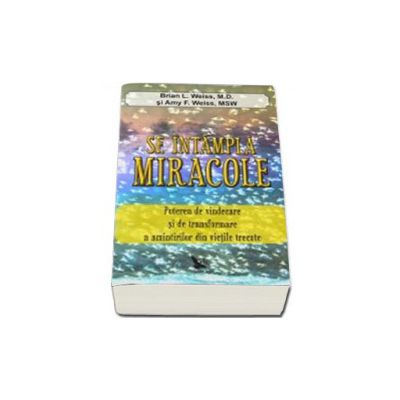 Se intampla miracole. Puterea de vindecare si de transformare a amintirilor din vietile trecute