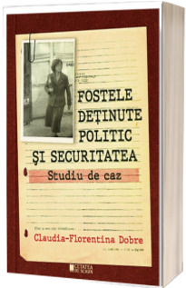 Fostele detinute politic si securitatea. Studiu de caz