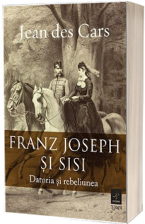 Franz Joseph si Sisi. Datoria si rebeliunea