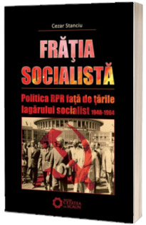 Fratia socialista. Politica RPR fata de tarile Lagarului socialist 1948-1964