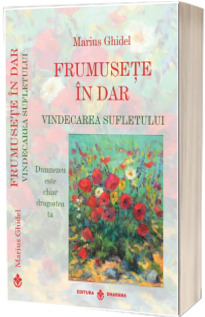 Frumusete in dar. Vindecarea sufletului. Dumnezeu este chiar dragostea ta - editia a II-a