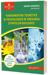Fundamentari teoretice si praxiologice in predarea stiintelor biologice. Ghid metodologic pentru acordarea gradelor didactice