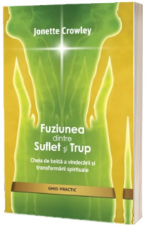 Fuziunea dintre Suflet si Trup. Cheia de bolta a vindecarii si transformarii spirituale