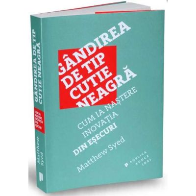 Gandirea de tip cutie neagra. Cum ia nastere inovatia din esecuri - Matthew Syed