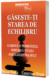 Gaseste-ti starea de echilibru. Clarifica-ti prioritatile, simplifica-ti viata si realizeaza mai mult