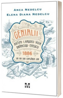 Genialii: Antipa, I. Hasdeu, Vuia, Brancusi, Enescu. 1886 - Un an din copilaria lor