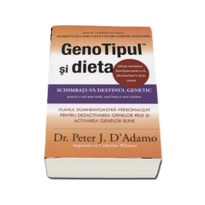 GenoTipul si dieta. Schimbati-va destinul genetic pentru a trai mai mult, mai bine si mai sanatos - Dr. Peter D Adamo