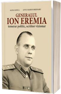 Genralul Ion Eremia. Temerar politic, scriitoe vizonar