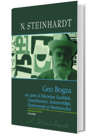 Geo Bogza. Un poet al Efectelor, Exaltarii, Grandiosului, Solemnitatii, Exuberantei si Patetismului