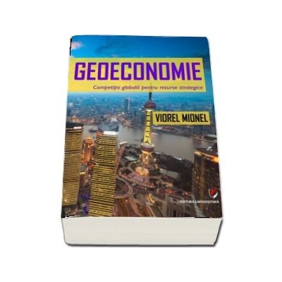 Geoeconomie. Competitia globala pentru resurse strategice - Viorel Mionel
