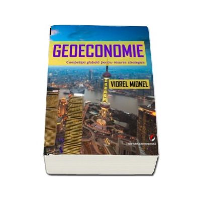 Geoeconomie. Competitia globala pentru resurse strategice - Viorel Mionel