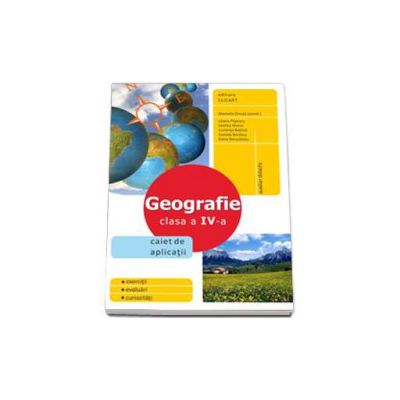 Geografie. Clasa a IV-a - Caiet de aplicatii, auxiliar didactic. Exercitii, evaluari, curiozitati
