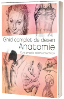 Ghid complet de desen. Anatomie. Curs practic pentru incepatori