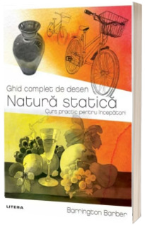 Ghid complet de desen. Natura statica. Curs practic pentru incepatori