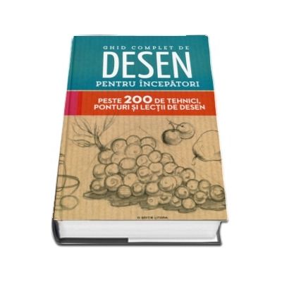 Ghid complet de desen pentru incepatori. Peste 200 de tehnici, ponturi si lectii de desen