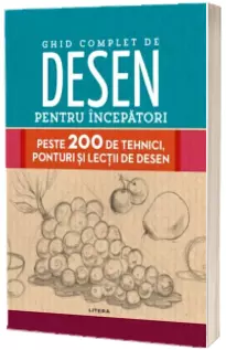 Ghid complet de desen pentru incepatori. Peste 200 de tehnici, ponturi si lectii de desen